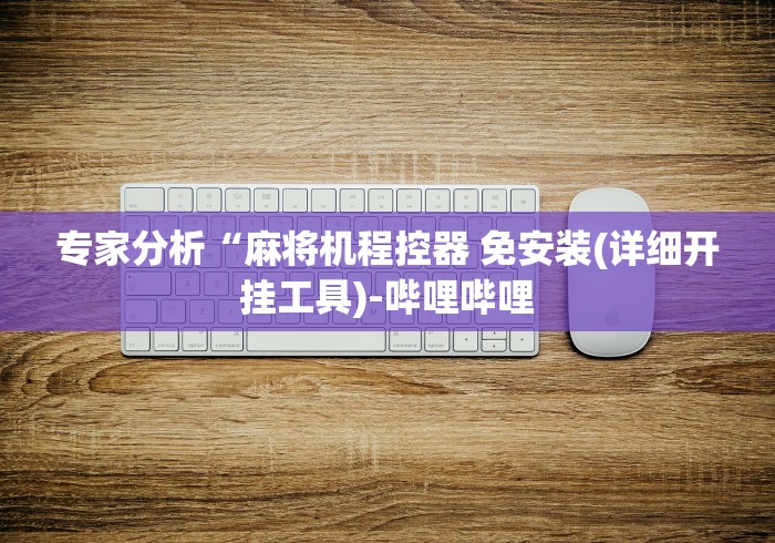 专家分析“麻将机程控器 免安装(详细开挂工具)-哔哩哔哩 专家分析“麻将机程控器 免安装(详细开挂工具)-哔哩哔哩