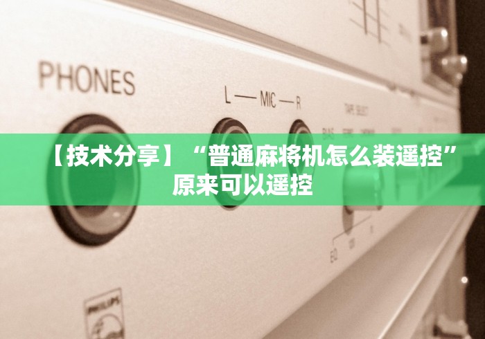 必备科技“如何查验麻将机是否装有遥控(详细真的遥控)-知乎