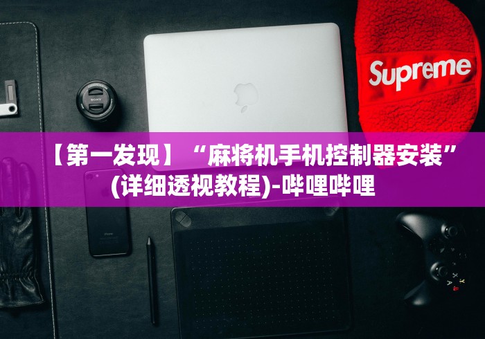 【第一发现】“麻将机手机控制器安装”(详细透视教程)-哔哩哔哩