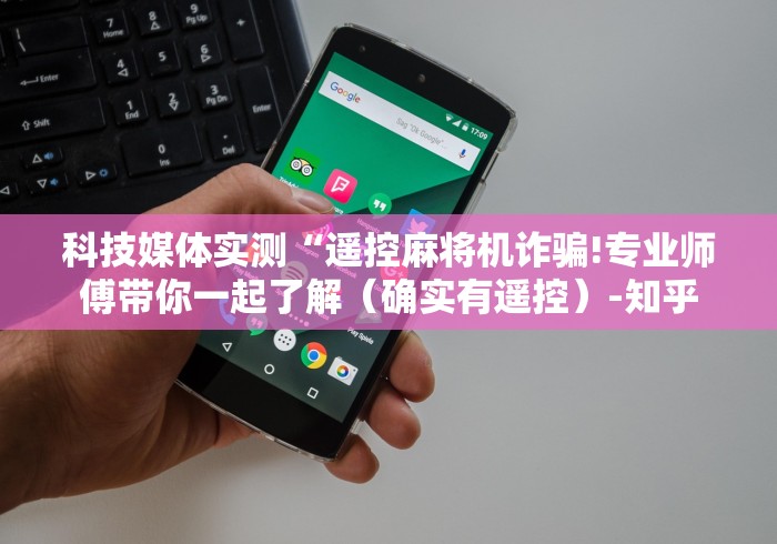 科技媒体实测“遥控麻将机诈骗!专业师傅带你一起了解(确实有遥控)-知乎 科技媒体实测“遥控麻将机诈骗!专业师傅带你一起了解(确实有遥控)-知乎