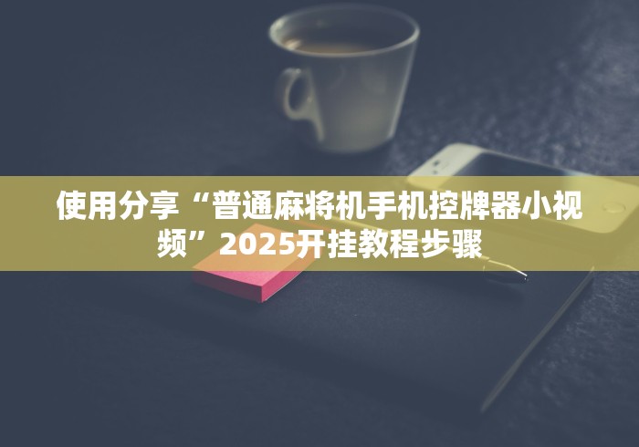 使用分享“普通麻将机手机控牌器小视频”2025开挂教程步骤 使用分享“普通麻将机手机控牌器小视频”2025开挂教程步骤