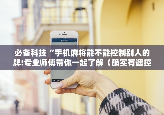 必备科技“手机麻将能不能控制别人的牌!专业师傅带你一起了解(确实有遥控)-知乎 必备科技“手机麻将能不能控制别人的牌!专业师傅带你一起了解(确实有遥控)-知乎