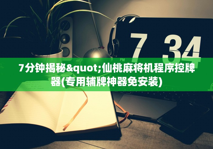 7分钟揭秘"仙桃麻将机程序控牌器(专用辅牌神器免安装)
