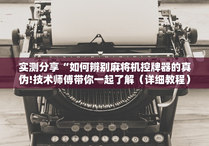 玩家最新攻略“西安麻将桌免安装控牌器”已更新2025版通用神器