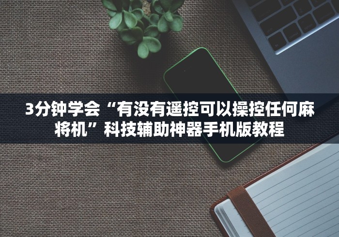 3分钟学会“有没有遥控可以操控任何麻将机”科技辅助神器手机版教程 3分钟学会“有没有遥控可以操控任何麻将机”科技辅助神器手机版教程