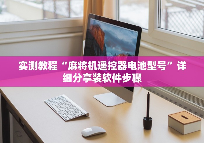 实测教程“麻将机遥控器电池型号”详细分享装软件步骤