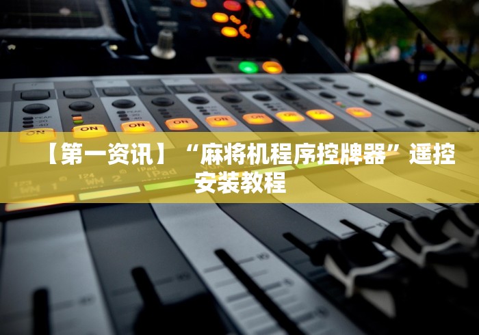 【第一资讯】“麻将机程序控牌器”遥控安装教程 【第一资讯】“麻将机程序控牌器”遥控安装教程
