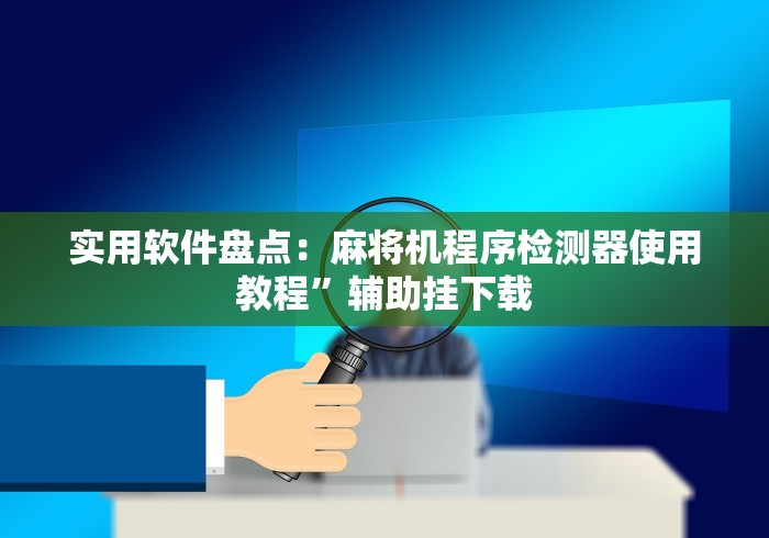 实用软件盘点：麻将机程序检测器使用教程”辅助挂下载