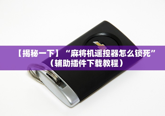 【揭秘一下】“麻将机遥控器怎么锁死”(辅助插件下载教程) 【揭秘一下】“麻将机遥控器怎么锁死”(辅助插件下载教程)