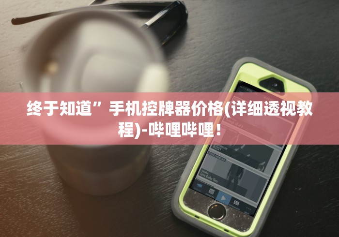 终于知道”手机控牌器价格(详细透视教程)-哔哩哔哩! 终于知道”手机控牌器价格(详细透视教程)-哔哩哔哩!