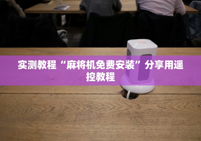 实测教程“麻将机免费安装”分享用遥控教程