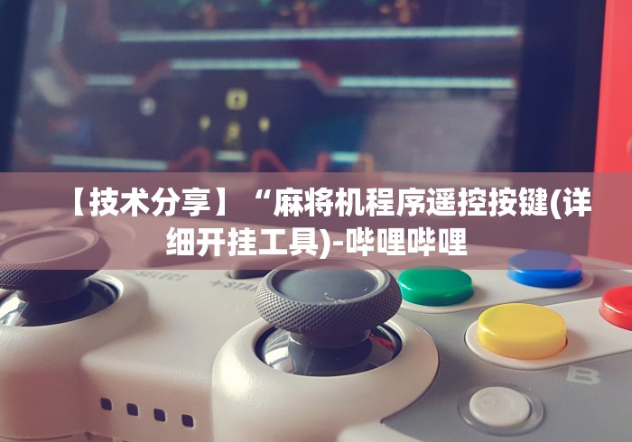 【技术分享】“麻将机程序遥控按键(详细开挂工具)-哔哩哔哩 【技术分享】“麻将机程序遥控按键(详细开挂工具)-哔哩哔哩