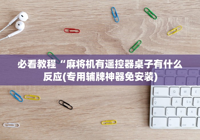 必看教程“麻将机有遥控器桌子有什么反应(专用辅牌神器免安装)