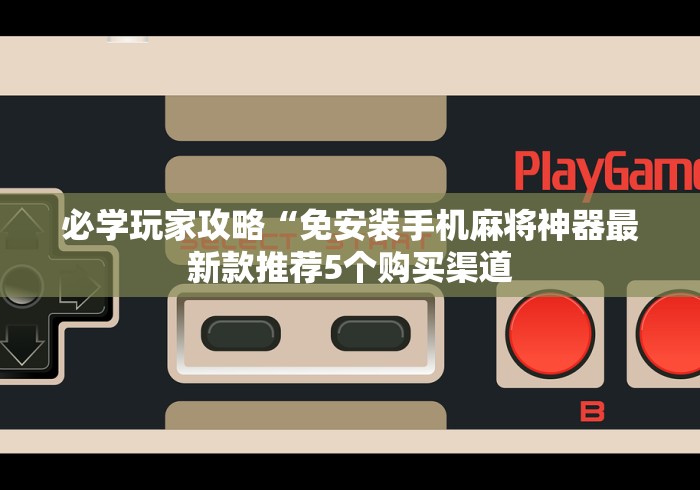必学玩家攻略“免安装手机麻将神器最新款推荐5个购买渠道 必学玩家攻略“免安装手机麻将神器最新款推荐5个购买渠道