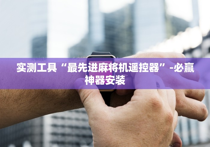 实测工具“最先进麻将机遥控器”-必赢神器安装