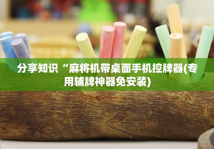 分享知识“麻将机带桌面手机控牌器(专用辅牌神器免安装) 分享知识“麻将机带桌面手机控牌器(专用辅牌神器免安装)