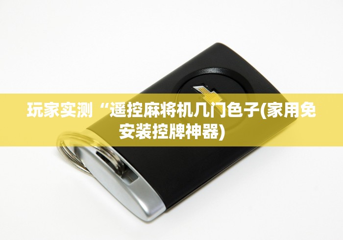 玩家实测“遥控麻将机几门色子(家用免安装控牌神器) 玩家实测“遥控麻将机几门色子(家用免安装控牌神器)