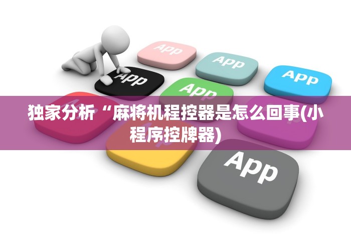 独家分析“麻将机程控器是怎么回事(小程序控牌器) 独家分析“麻将机程控器是怎么回事(小程序控牌器)