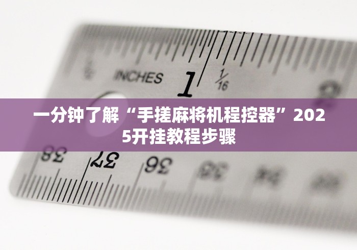 一分钟了解“手搓麻将机程控器”2025开挂教程步骤 一分钟了解“手搓麻将机程控器”2025开挂教程步骤