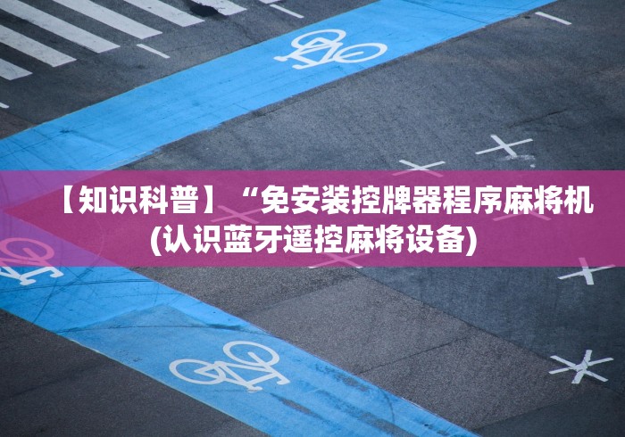【知识科普】“免安装控牌器程序麻将机(认识蓝牙遥控麻将设备) 【知识科普】“免安装控牌器程序麻将机(认识蓝牙遥控麻将设备)