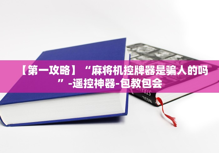 【第一攻略】“麻将机控牌器是骗人的吗”-遥控神器-包教包会 【第一攻略】“麻将机控牌器是骗人的吗”-遥控神器-包教包会
