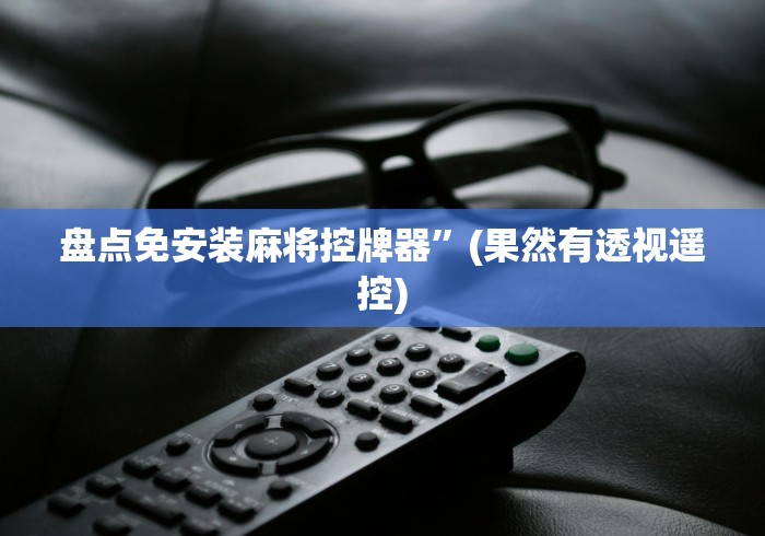 盘点免安装麻将控牌器”(果然有透视遥控) 盘点免安装麻将控牌器”(果然有透视遥控)