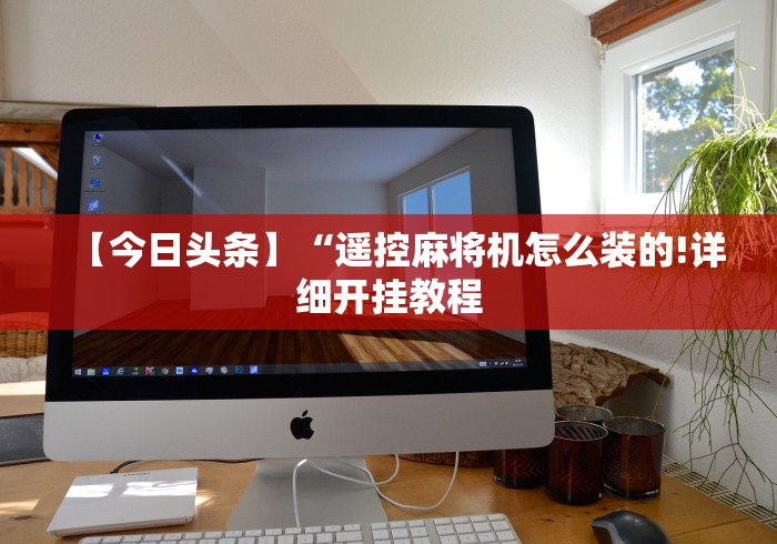 【今日头条】“遥控麻将机怎么装的!详细开挂教程