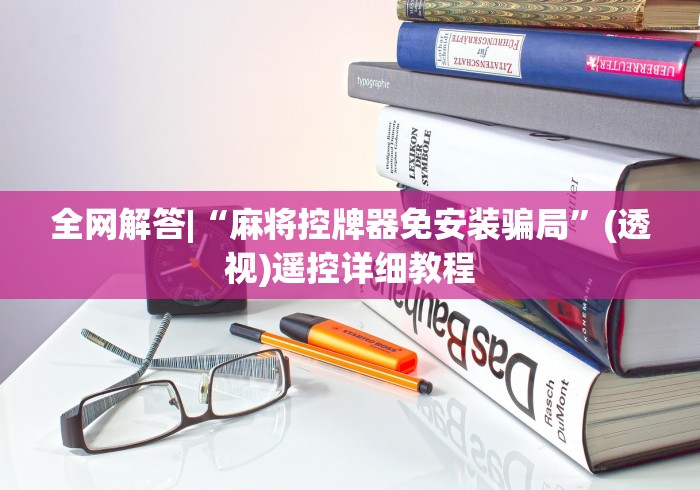 全网解答|“麻将控牌器免安装骗局”(透视)遥控详细教程 全网解答|“麻将控牌器免安装骗局”(透视)遥控详细教程