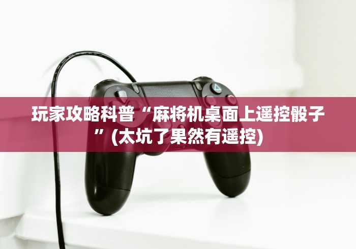 玩家攻略科普“麻将机桌面上遥控骰子”(太坑了果然有遥控)