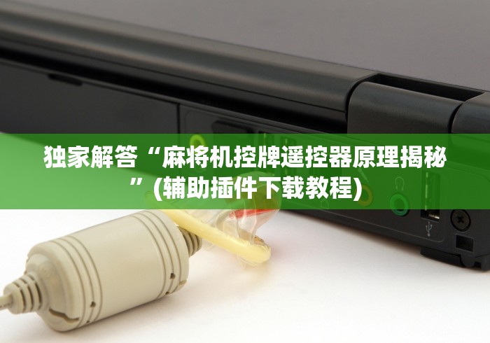 独家解答“麻将机控牌遥控器原理揭秘”(辅助插件下载教程)
