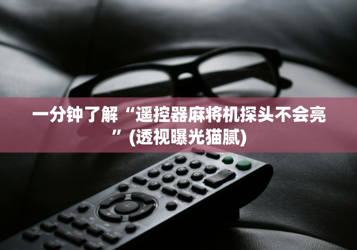 一分钟了解“遥控器麻将机探头不会亮”(透视曝光猫腻) 一分钟了解“遥控器麻将机探头不会亮”(透视曝光猫腻)