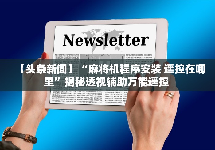 【头条新闻】“麻将机程序安装 遥控在哪里”揭秘透视辅助万能遥控 【头条新闻】“麻将机程序安装 遥控在哪里”揭秘透视辅助万能遥控