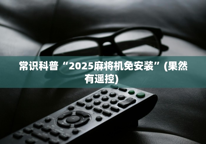 常识科普“2025麻将机免安装”(果然有遥控) 常识科普“2025麻将机免安装”(果然有遥控)