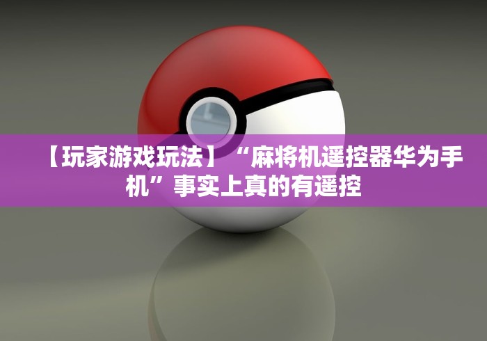 【玩家游戏玩法】“麻将机遥控器华为手机”事实上真的有遥控