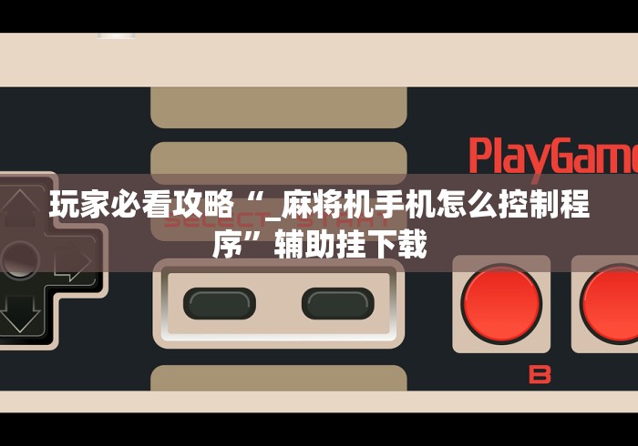 玩家必看攻略“_麻将机手机怎么控制程序”辅助挂下载