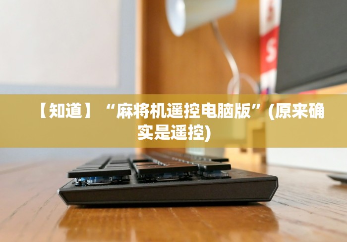 【知道】“麻将机遥控电脑版”(原来确实是遥控) 【知道】“麻将机遥控电脑版”(原来确实是遥控)