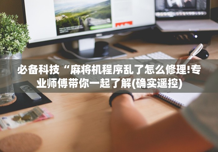 必备科技“麻将机程序乱了怎么修理!专业师傅带你一起了解(确实遥控) 必备科技“麻将机程序乱了怎么修理!专业师傅带你一起了解(确实遥控)