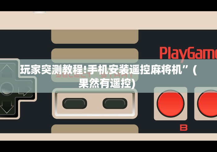 玩家突测教程!手机安装遥控麻将机”(果然有遥控) 