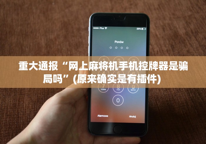 重大通报“网上麻将机手机控牌器是骗局吗”(原来确实是有插件) 重大通报“网上麻将机手机控牌器是骗局吗”(原来确实是有插件)