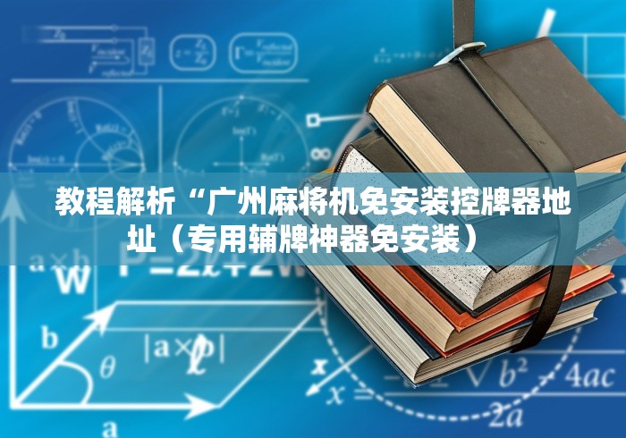教程解析“广州麻将机免安装控牌器地址（专用辅牌神器免安装） 