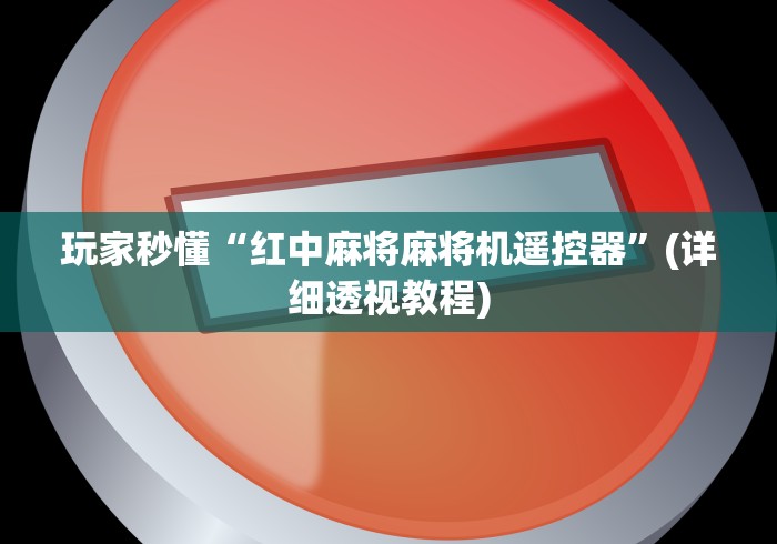 玩家秒懂“红中麻将麻将机遥控器”(详细透视教程) 玩家秒懂“红中麻将麻将机遥控器”(详细透视教程)