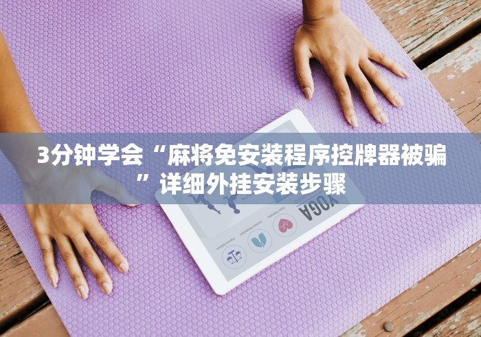 3分钟学会“麻将免安装程序控牌器被骗”详细外挂安装步骤