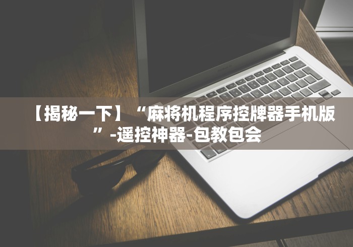 【揭秘一下】“麻将机程序控牌器手机版”-遥控神器-包教包会 【揭秘一下】“麻将机程序控牌器手机版”-遥控神器-包教包会