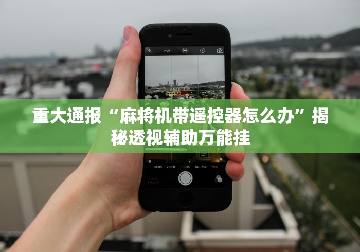 重大通报“麻将机带遥控器怎么办”揭秘透视辅助万能挂