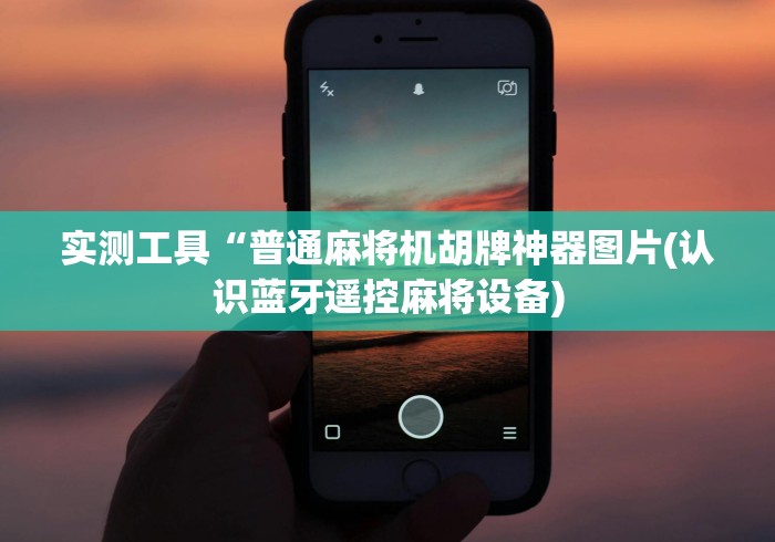 实测工具“普通麻将机胡牌神器图片(认识蓝牙遥控麻将设备) 实测工具“普通麻将机胡牌神器图片(认识蓝牙遥控麻将设备)