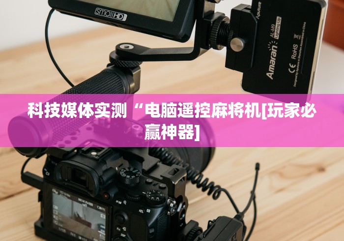 科技媒体实测“电脑遥控麻将机[玩家必赢神器]