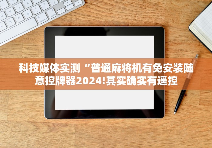 【玩家游戏玩法】“有麻将机遥控器批发吗!专业师傅带你一起了解(确实遥控)