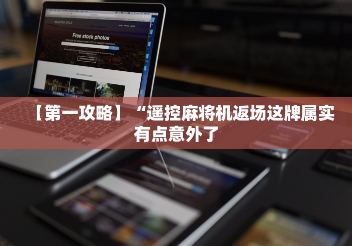 【第一攻略】“遥控麻将机返场这牌属实有点意外了