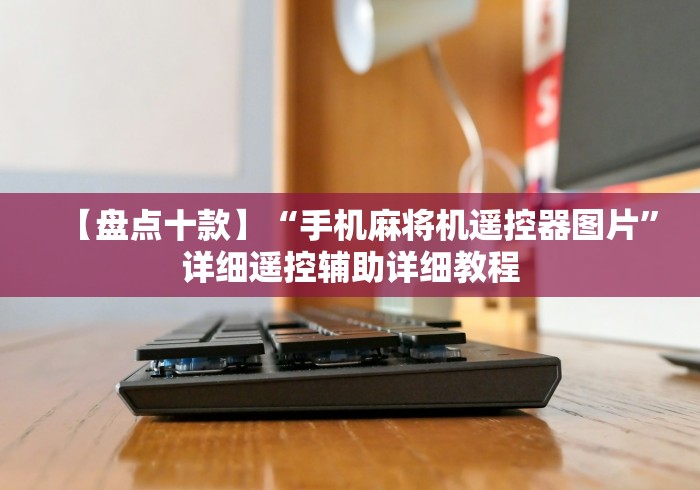 【盘点十款】“手机麻将机遥控器图片”详细遥控辅助详细教程