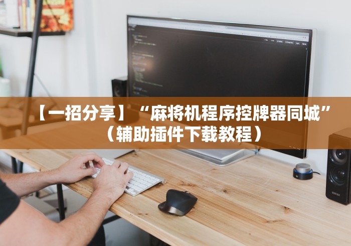 【一招分享】“麻将机程序控牌器同城”（辅助插件下载教程）